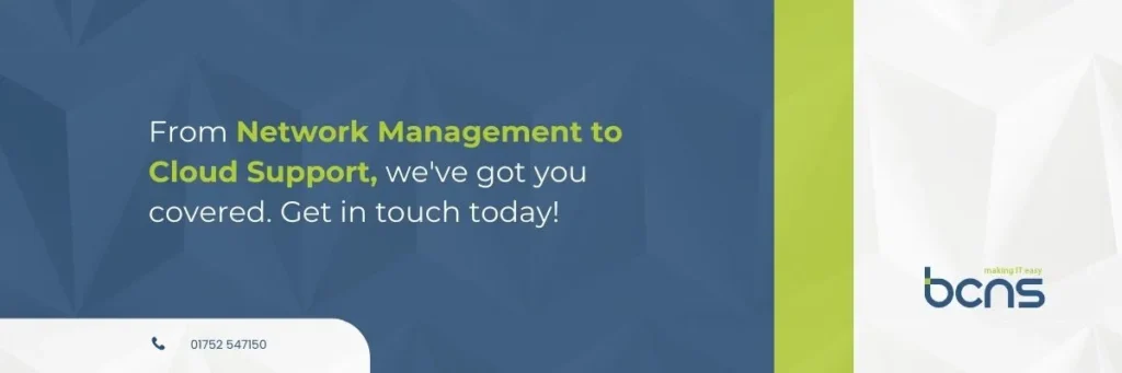 From Network Management to Cloud Support, we've got you covered. Get in touch today!